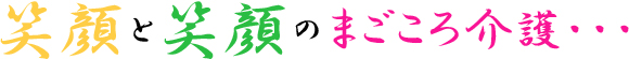 笑顔と笑顔のまごころ介護・・・